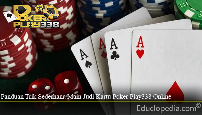 Panduan Trik Sederhana Main Judi Kartu Poker Play338 Online