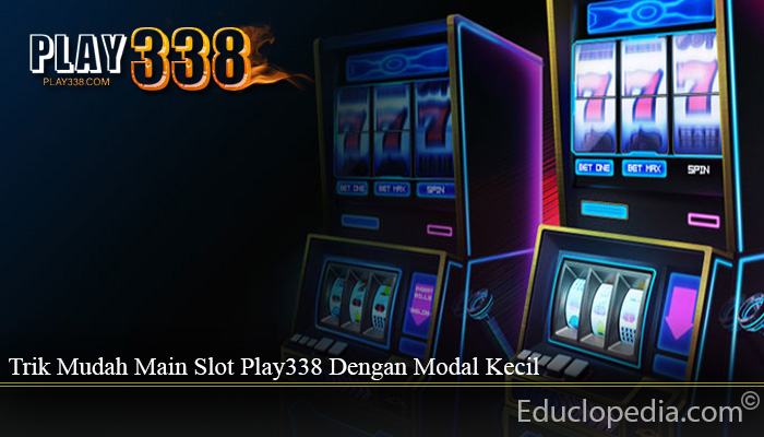 Trik Mudah Main Slot Play338 Dengan Modal Kecil